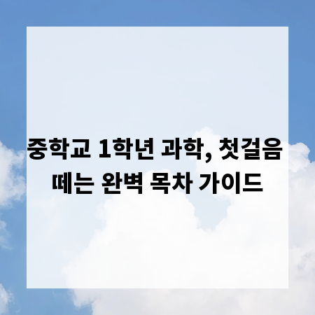 중학교 1학년 과학, 첫걸음 떼는 완벽 목차 가이드