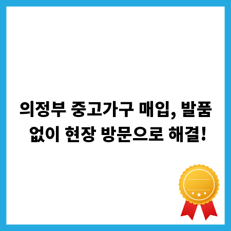 의정부 중고가구 매입, 발품 없이 현장 방문으로 해결!