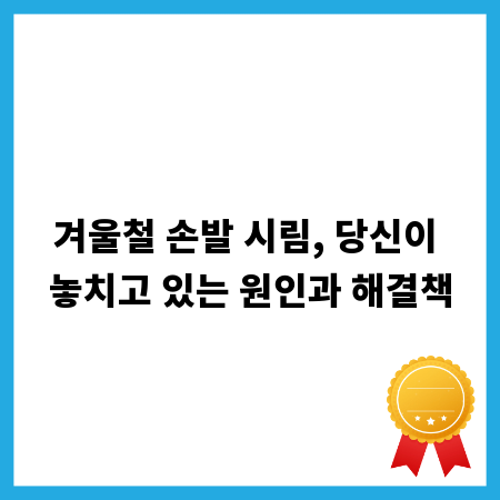 겨울철 손발 시림, 당신이 놓치고 있는 원인과 해결책