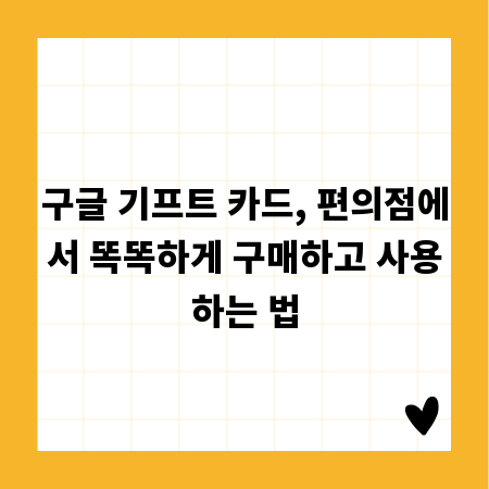 구글 기프트 카드, 편의점에서 똑똑하게 구매하고 사용하는 법