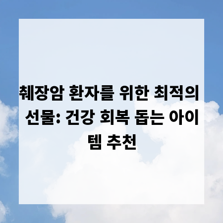 췌장암 환자를 위한 최적의 선물: 건강 회복 돕는 아이템 추천