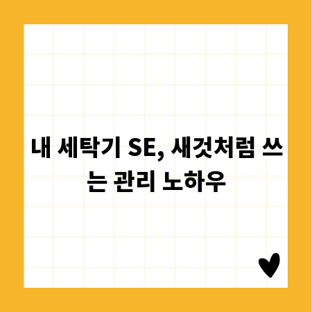 내 세탁기 SE, 새것처럼 쓰는 관리 노하우