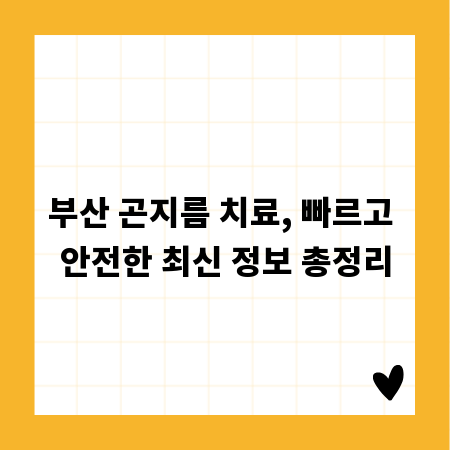 부산 곤지름 치료, 빠르고 안전한 최신 정보 총정리