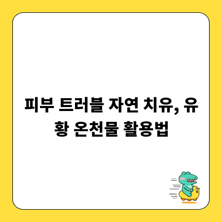 피부 트러블 자연 치유, 유황 온천물 활용법