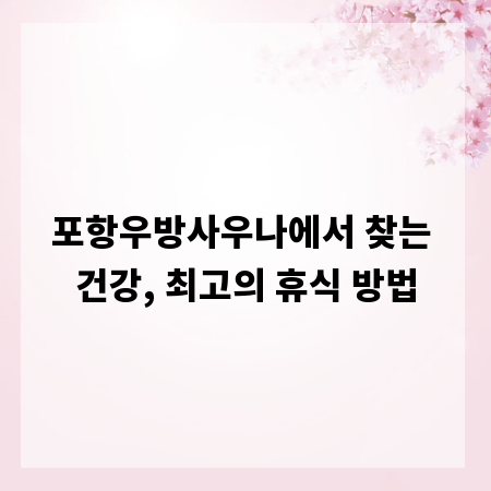 포항우방사우나에서 찾는 건강, 최고의 휴식 방법