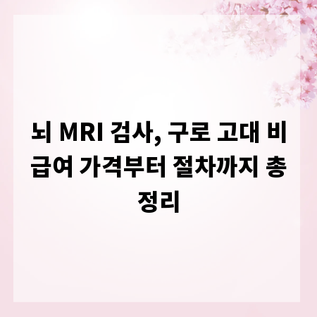뇌 MRI 검사, 구로 고대 비급여 가격부터 절차까지 총정리