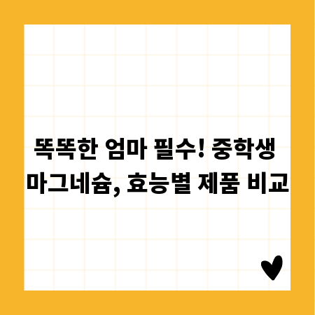 똑똑한 엄마 필수! 중학생 마그네슘, 효능별 제품 비교
