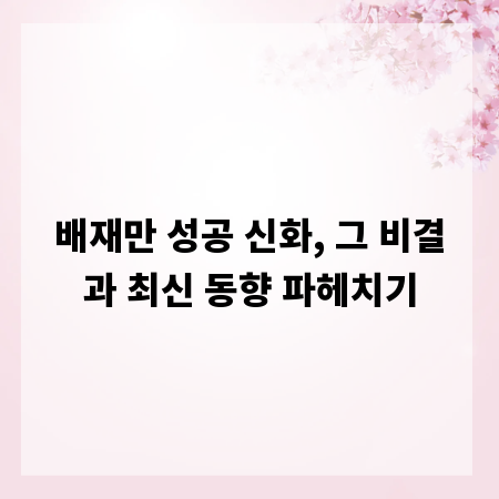 배재만 성공 신화, 그 비결과 최신 동향 파헤치기
