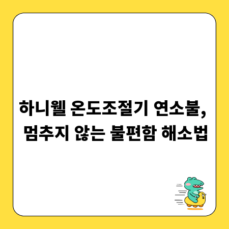 하니웰 온도조절기 연소불, 멈추지 않는 불편함 해소법