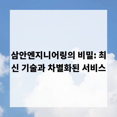 삼안엔지니어링의 비밀: 최신 기술과 차별화된 서비스