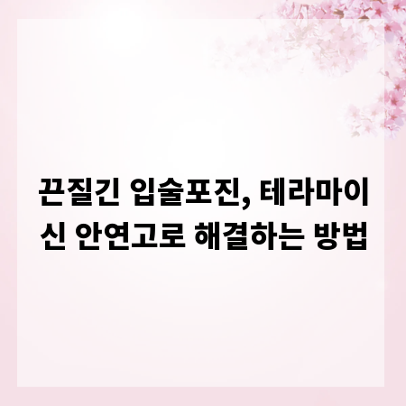 끈질긴 입술포진, 테라마이신 안연고로 해결하는 방법
