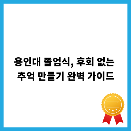 용인대 졸업식, 후회 없는 추억 만들기 완벽 가이드