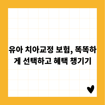유아 치아교정 보험, 똑똑하게 선택하고 혜택 챙기기