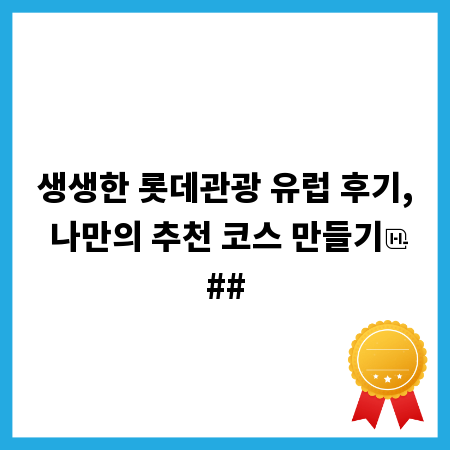 생생한 롯데관광 유럽 후기, 나만의 추천 코스 만들기
##