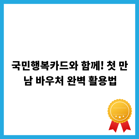 국민행복카드와 함께! 첫 만남 바우처 완벽 활용법