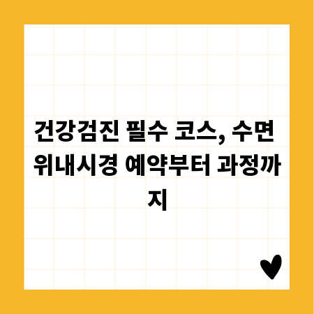 건강검진 필수 코스, 수면 위내시경 예약부터 과정까지