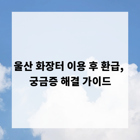 울산 화장터 이용 후 환급, 궁금증 해결 가이드