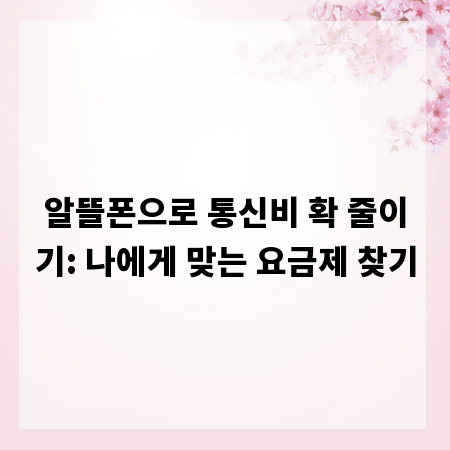 알뜰폰으로 통신비 확 줄이기: 나에게 맞는 요금제 찾기