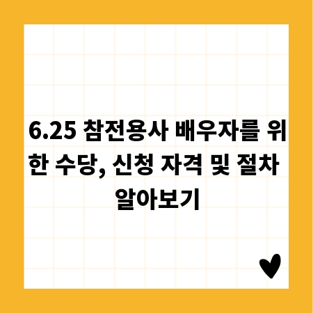 6.25 참전용사 배우자를 위한 수당, 신청 자격 및 절차 알아보기