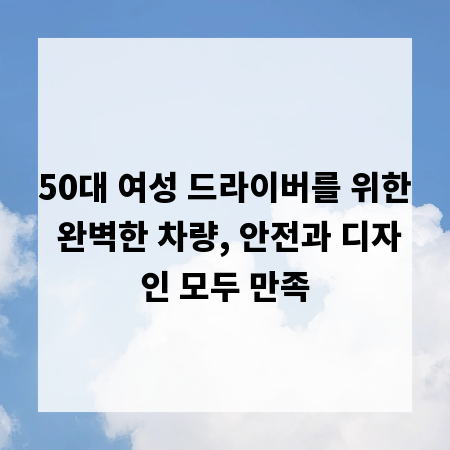 50대 여성 드라이버를 위한 완벽한 차량, 안전과 디자인 모두 만족