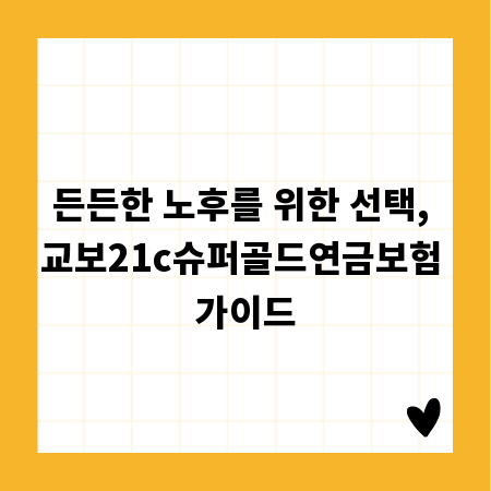 든든한 노후를 위한 선택, 교보21c슈퍼골드연금보험 가이드