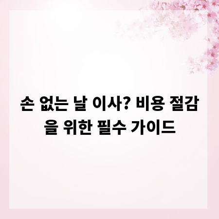 손 없는 날 이사? 비용 절감을 위한 필수 가이드