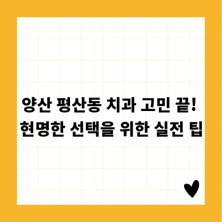 양산 평산동 치과 고민 끝! 현명한 선택을 위한 실전 팁