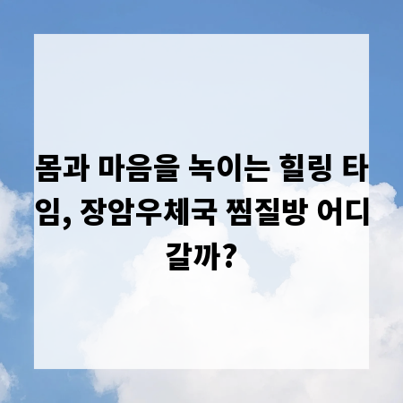 몸과 마음을 녹이는 힐링 타임, 장암우체국 찜질방 어디갈까?