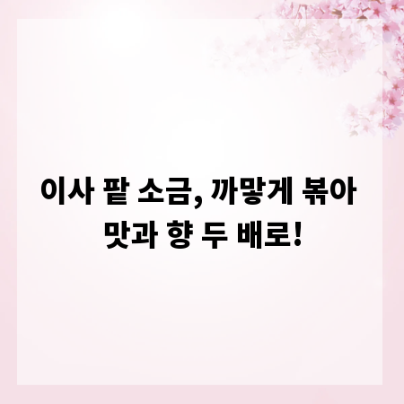 이사 팥 소금, 까맣게 볶아 맛과 향 두 배로!
