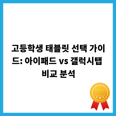 고등학생 태블릿 선택 가이드: 아이패드 vs 갤럭시탭 비교 분석
