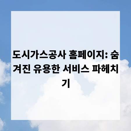 도시가스공사 홈페이지: 숨겨진 유용한 서비스 파헤치기
