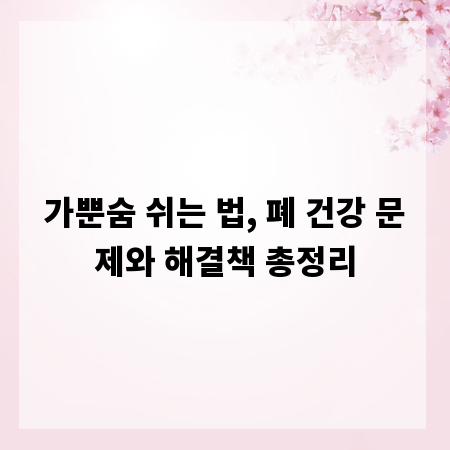 가뿐숨 쉬는 법, 폐 건강 문제와 해결책 총정리