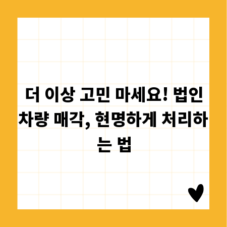 더 이상 고민 마세요! 법인차량 매각, 현명하게 처리하는 법