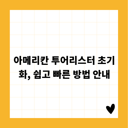 아메리칸 투어리스터 초기화, 쉽고 빠른 방법 안내