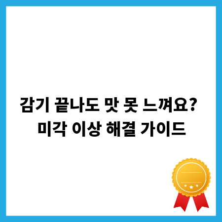 감기 끝나도 맛 못 느껴요? 미각 이상 해결 가이드