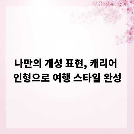 나만의 개성 표현, 캐리어 인형으로 여행 스타일 완성