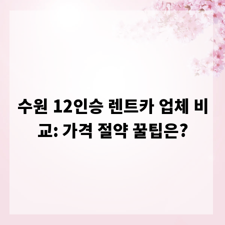 수원 12인승 렌트카 업체 비교: 가격 절약 꿀팁은?
