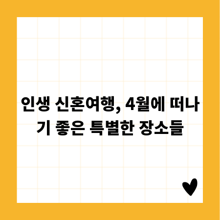 인생 신혼여행, 4월에 떠나기 좋은 특별한 장소들