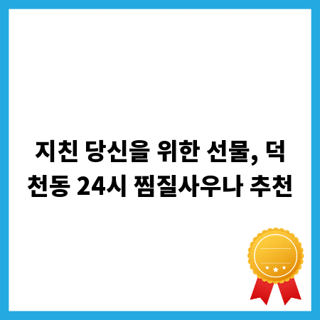지친 당신을 위한 선물, 덕천동 24시 찜질사우나 추천