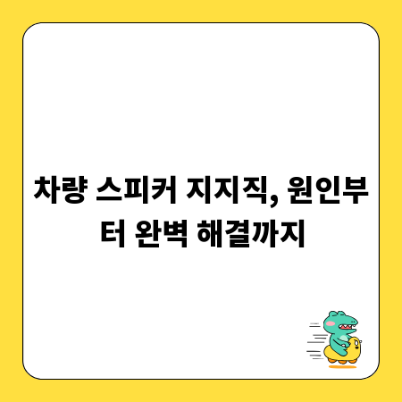 차량 스피커 지지직, 원인부터 완벽 해결까지