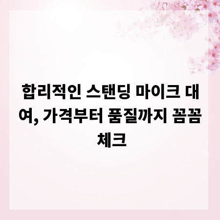 합리적인 스탠딩 마이크 대여, 가격부터 품질까지 꼼꼼 체크