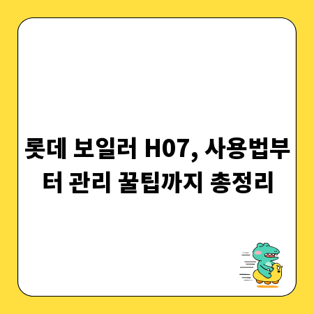 롯데 보일러 H07, 사용법부터 관리 꿀팁까지 총정리