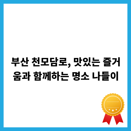부산 천모담로, 맛있는 즐거움과 함께하는 명소 나들이