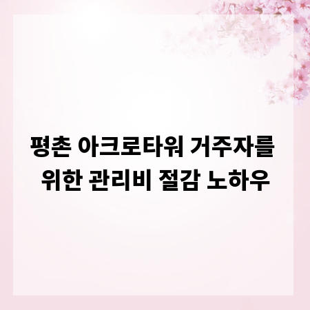 평촌 아크로타워 거주자를 위한 관리비 절감 노하우