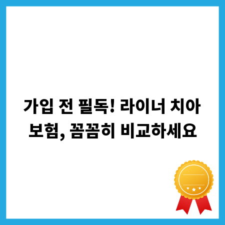 가입 전 필독! 라이너 치아보험, 꼼꼼히 비교하세요