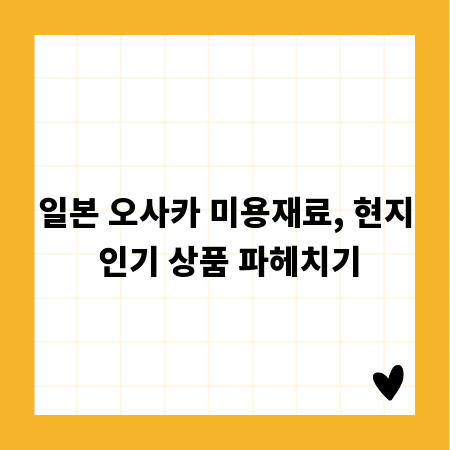 일본 오사카 미용재료, 현지 인기 상품 파헤치기