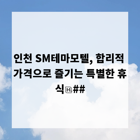 인천 SM테마모텔, 합리적 가격으로 즐기는 특별한 휴식
##