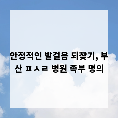 안정적인 발걸음 되찾기, 부산 ㅍㅅㄹ 병원 족부 명의