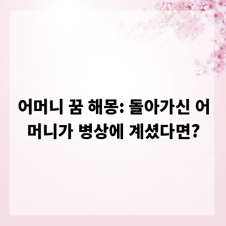 어머니 꿈 해몽: 돌아가신 어머니가 병상에 계셨다면?