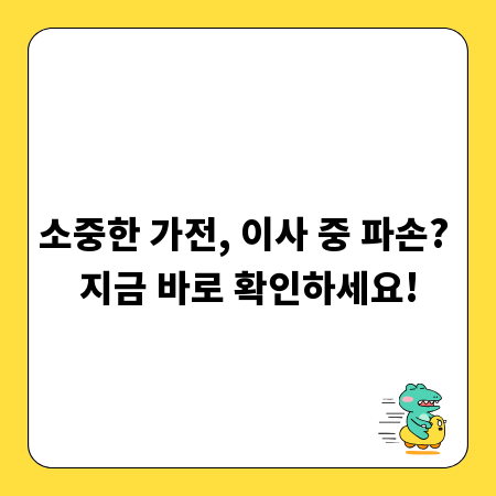 소중한 가전, 이사 중 파손? 지금 바로 확인하세요!